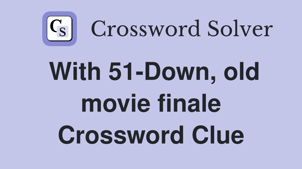 With 51-Down, old movie finale Crossword Clue