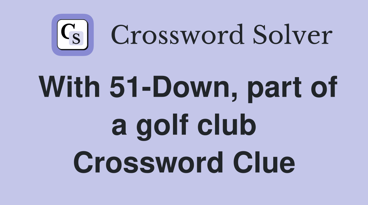 With 51-Down, part of a golf club Crossword Clue