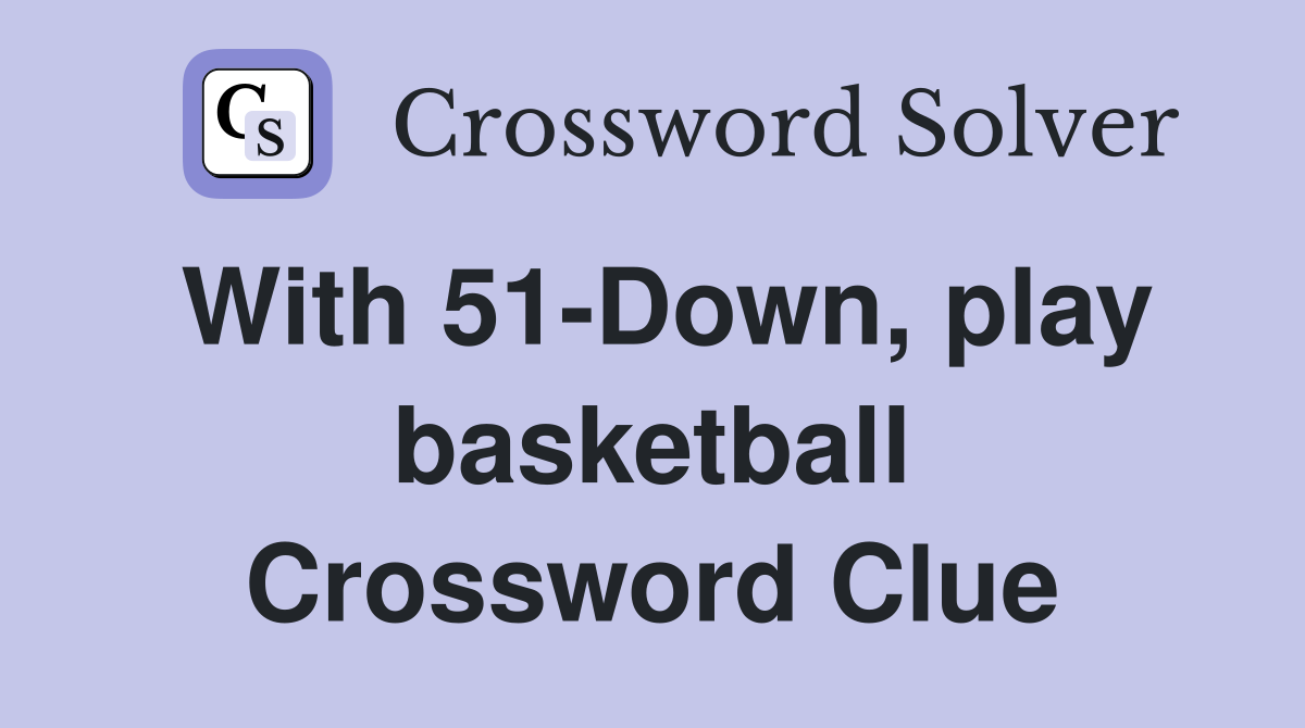 With 51-Down, play basketball Crossword Clue