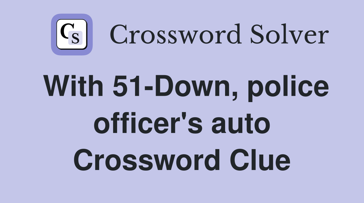 With 51-Down, police officer's auto Crossword Clue