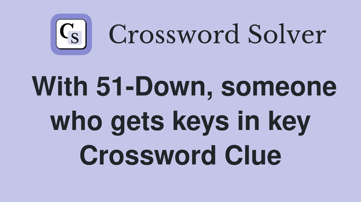 With 51-Down, someone who gets keys in key Crossword Clue