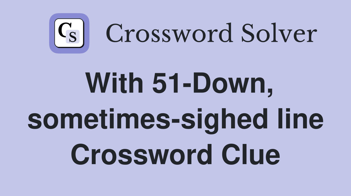 With 51-Down, sometimes-sighed line Crossword Clue