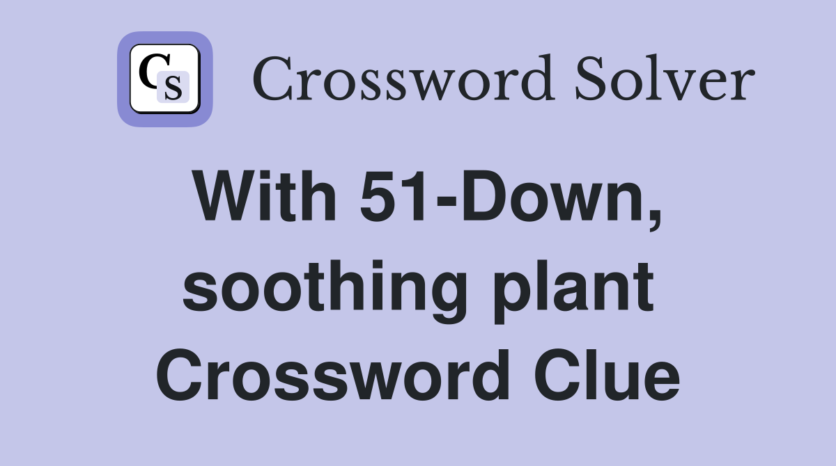 With 51-Down, soothing plant Crossword Clue