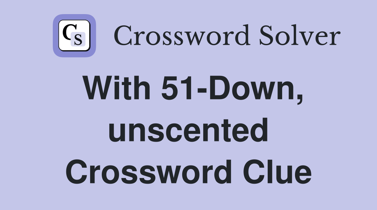 With 51-Down, unscented Crossword Clue
