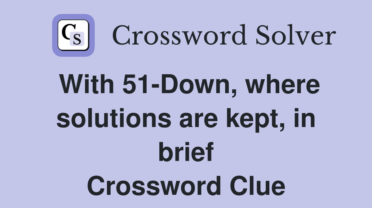 With 51-Down, where solutions are kept, in brief Crossword Clue