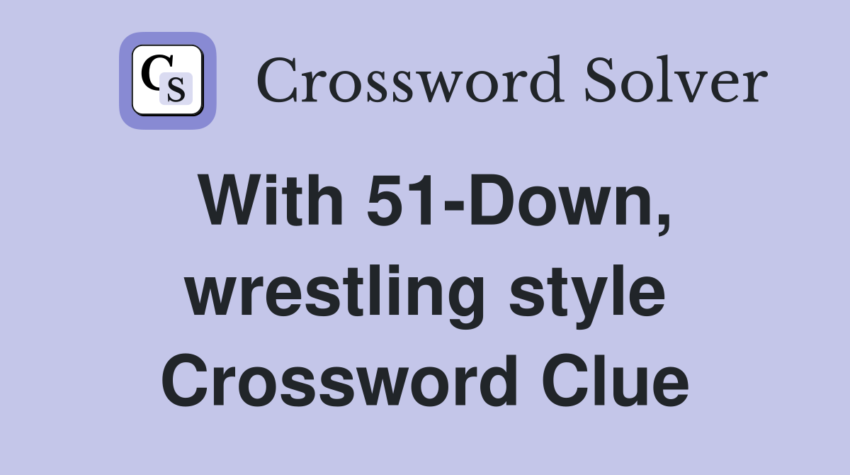 With 51-Down, wrestling style Crossword Clue