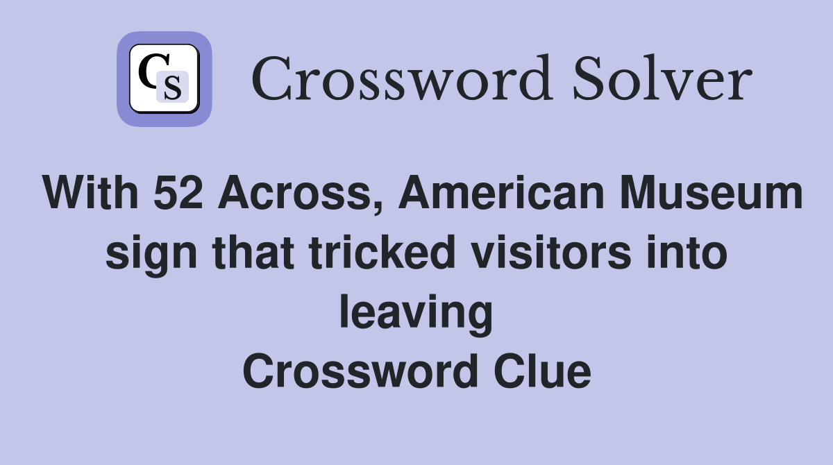 With 52 Across, American Museum sign that tricked visitors into leaving Crossword Clue