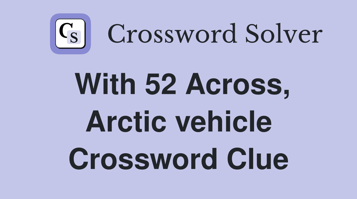 With 52 Across, Arctic vehicle Crossword Clue