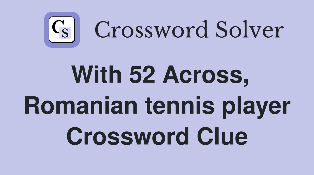 With 52 Across, Romanian tennis player Crossword Clue