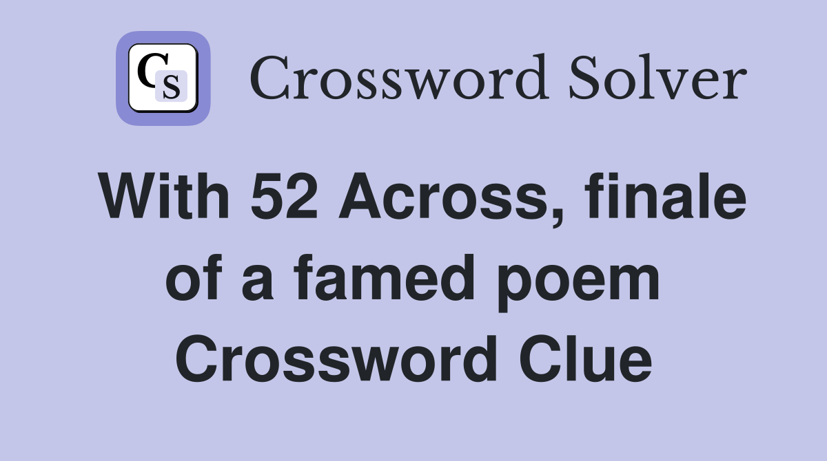 With 52 Across, finale of a famed poem Crossword Clue