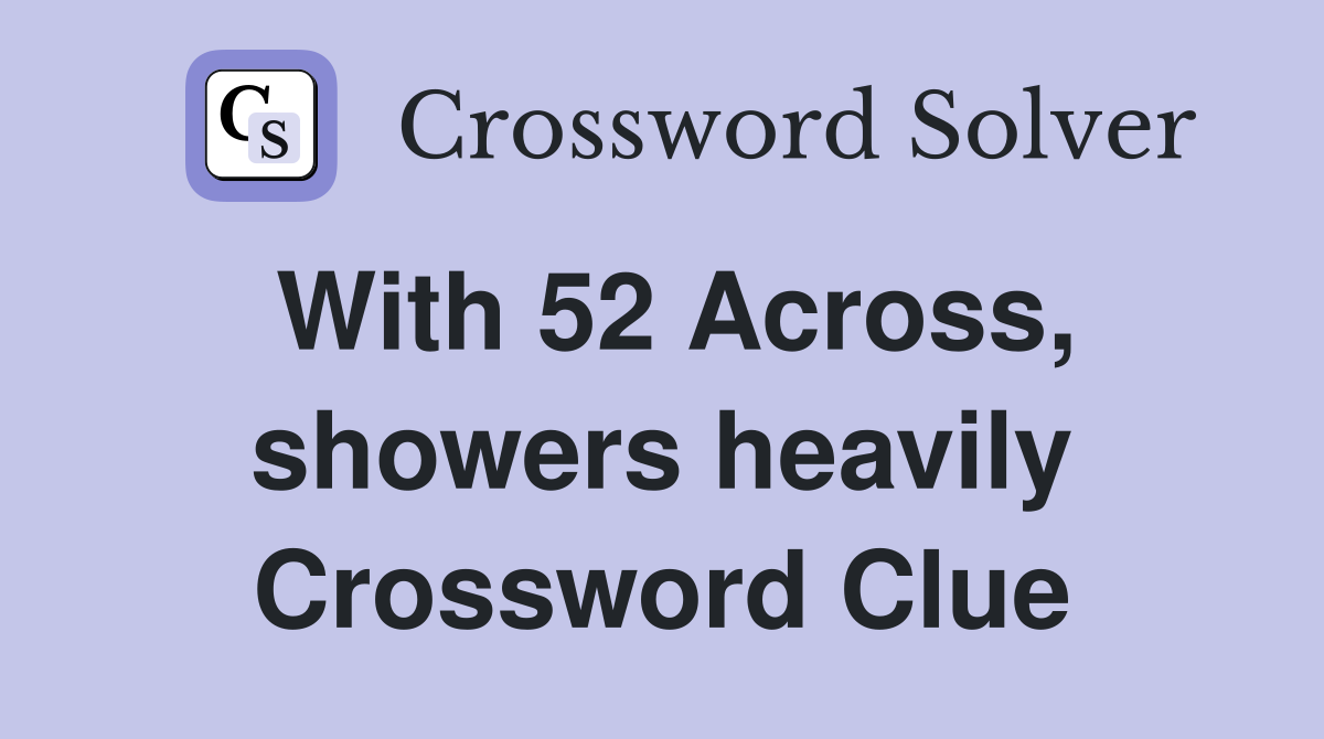 With 52 Across, showers heavily Crossword Clue