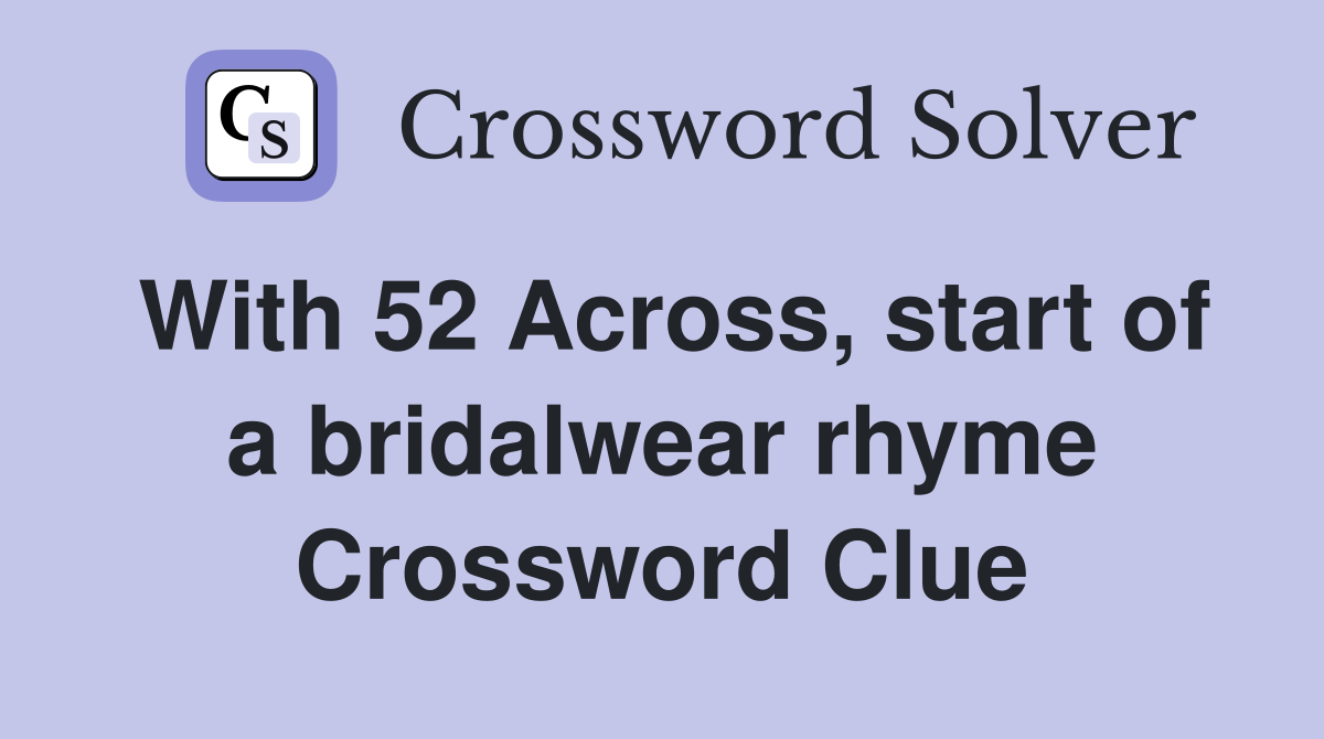 With 52 Across, start of a bridalwear rhyme Crossword Clue