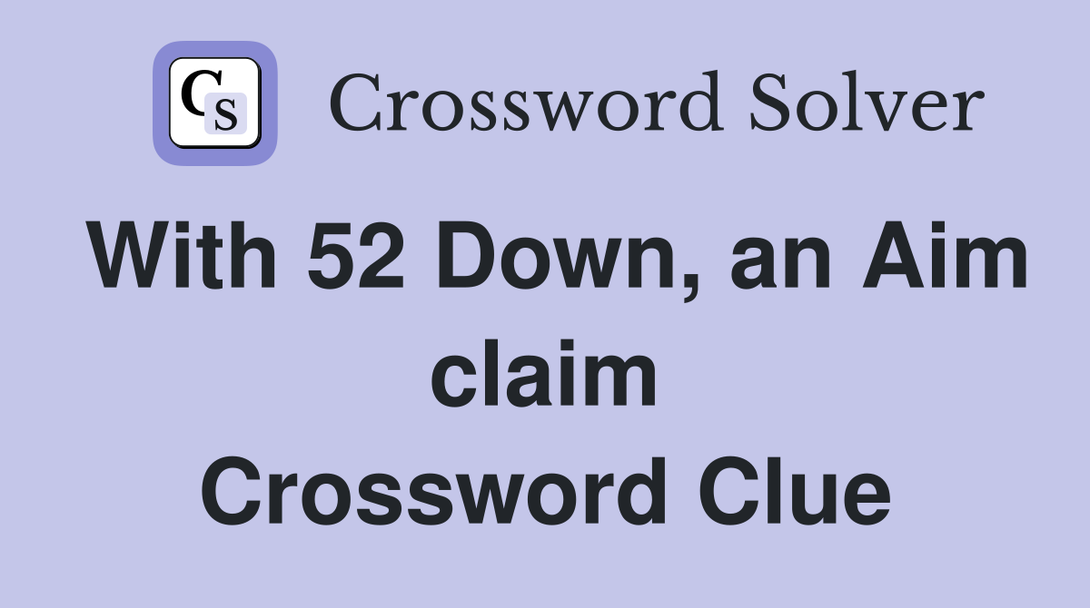 With 52 Down, an Aim claim Crossword Clue