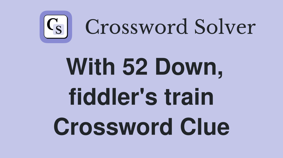 With 52 Down, fiddler's train Crossword Clue