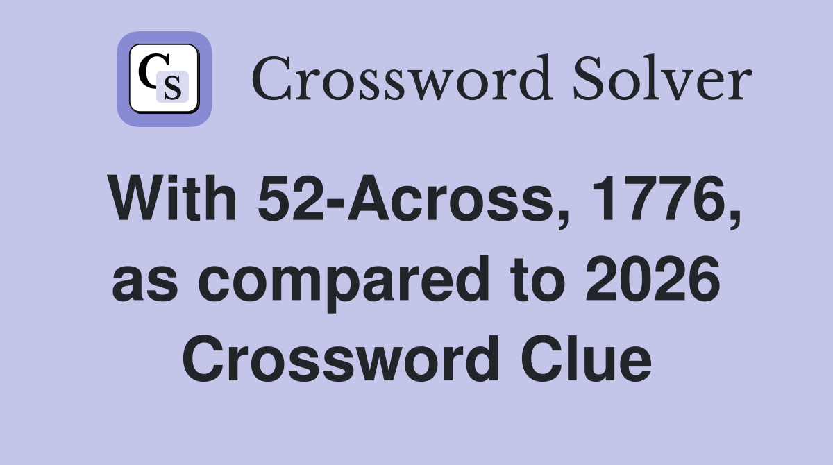 With 52-Across, 1776, as compared to 2026 Crossword Clue