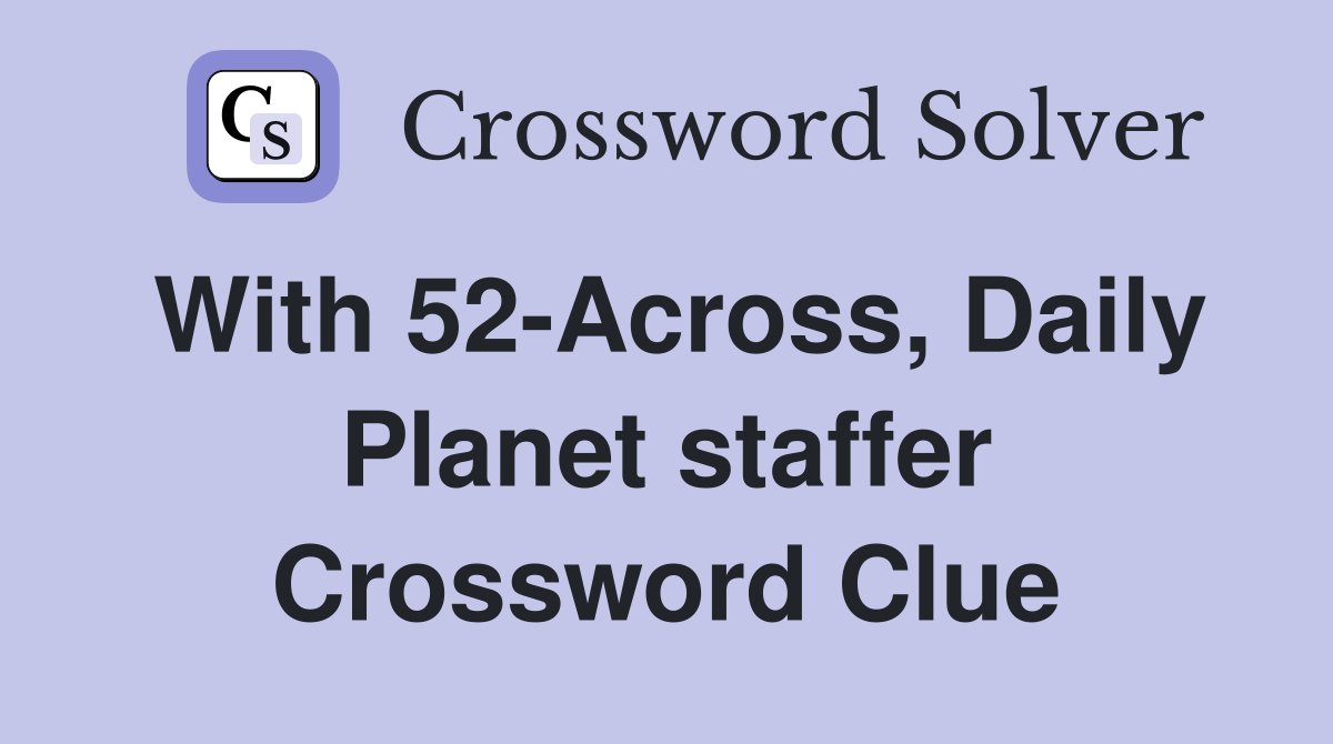 With 52-Across, Daily Planet staffer Crossword Clue