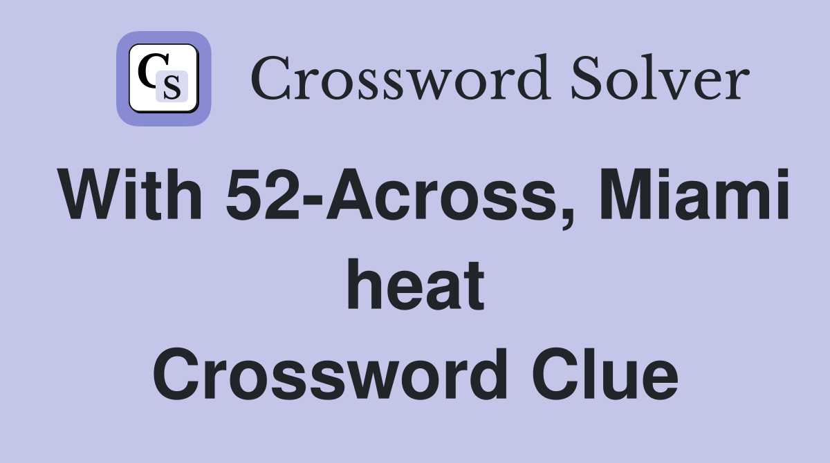 With 52-Across, Miami heat Crossword Clue