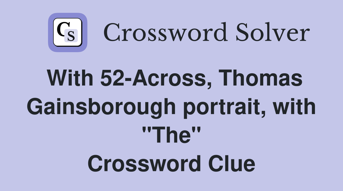 With 52-Across, Thomas Gainsborough portrait, with "The" Crossword Clue