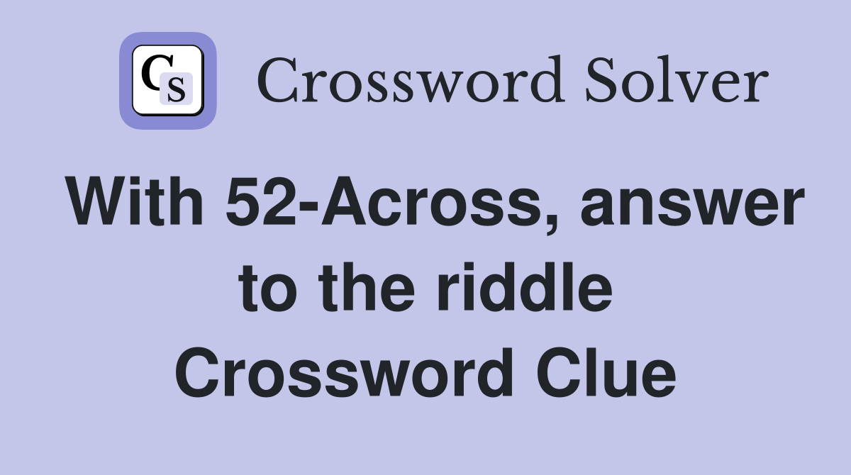 With 52-Across, answer to the riddle Crossword Clue