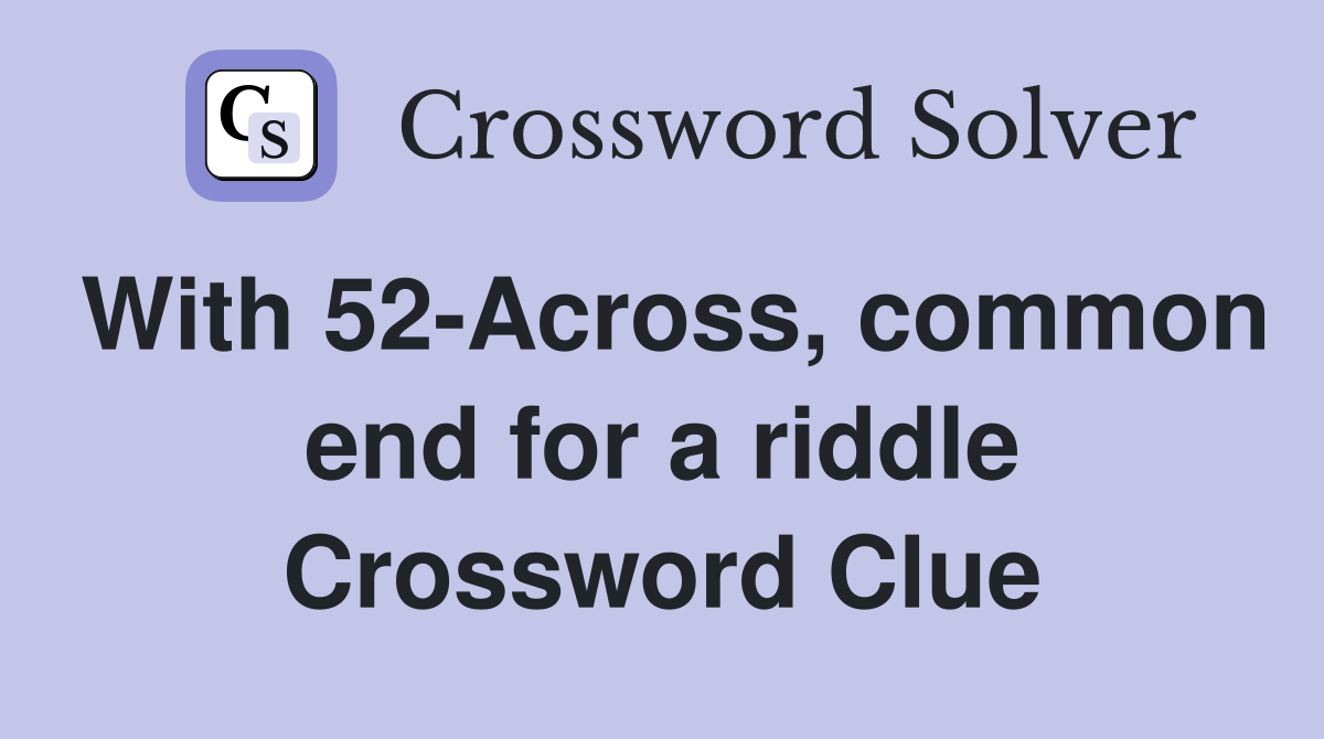 With 52-Across, common end for a riddle Crossword Clue