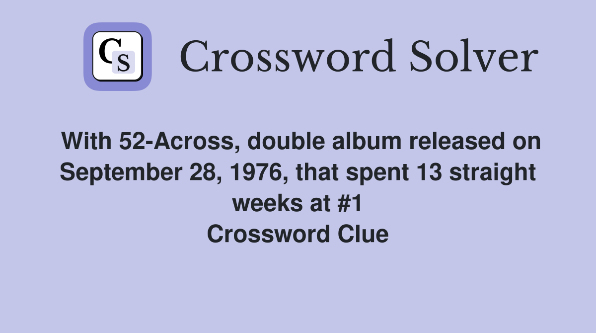 With 52-Across, double album released on September 28, 1976, that spent 13 straight weeks at #1 Crossword Clue