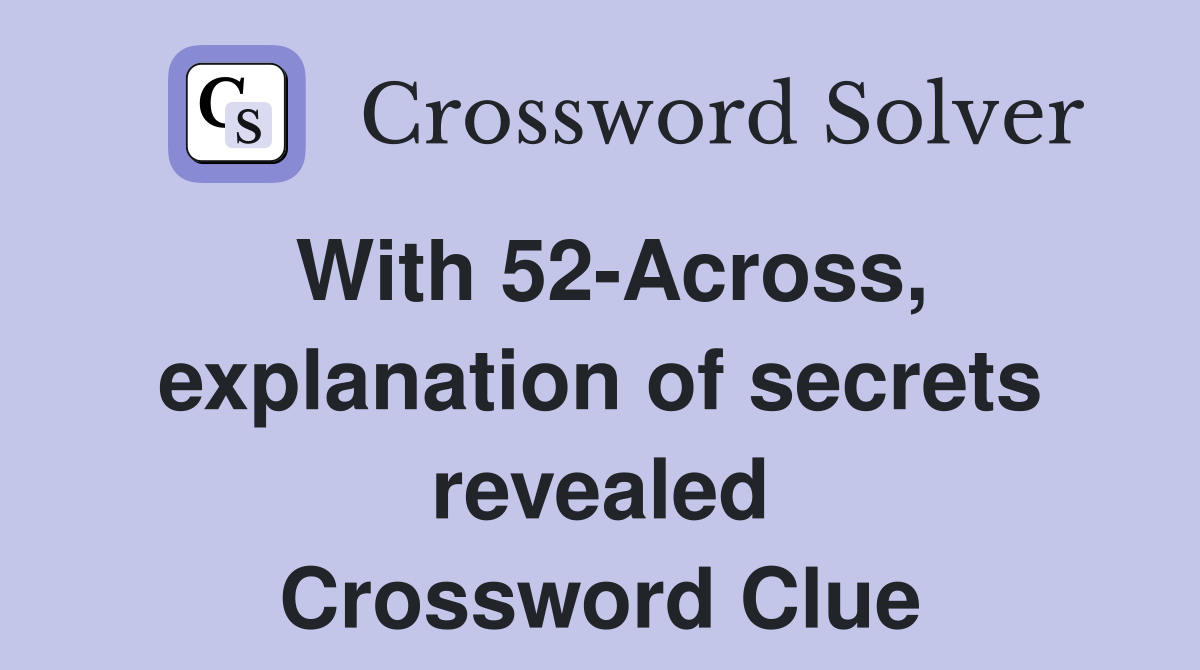 With 52-Across, explanation of secrets revealed Crossword Clue