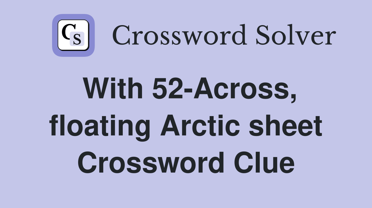With 52-Across, floating Arctic sheet Crossword Clue