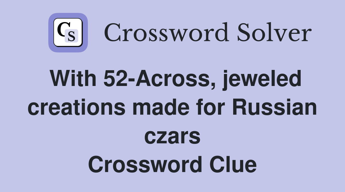 With 52-Across, jeweled creations made for Russian czars Crossword Clue