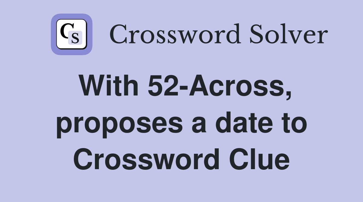 With 52-Across, proposes a date to Crossword Clue