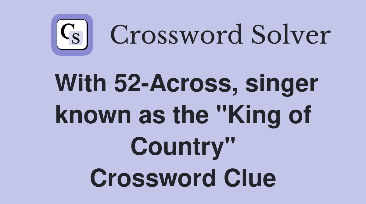 With 52-Across, singer known as the "King of Country" Crossword Clue