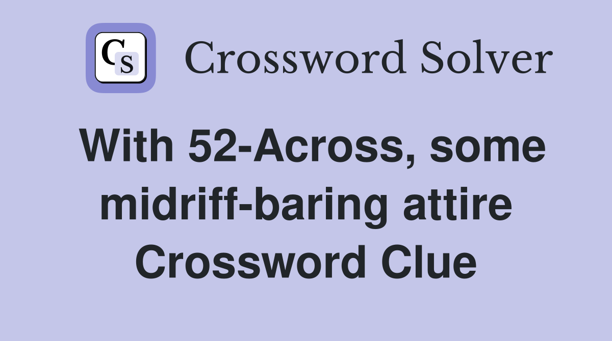 With 52 Across some midriff baring attire Crossword Clue Answers