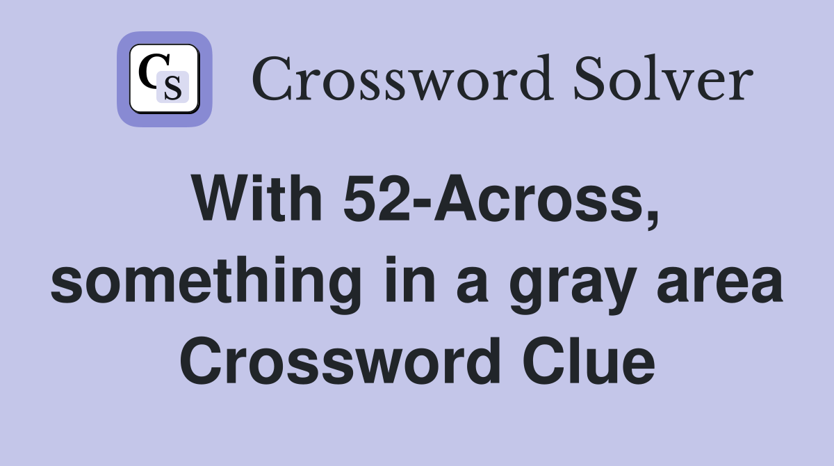 With 52-Across, something in a gray area Crossword Clue