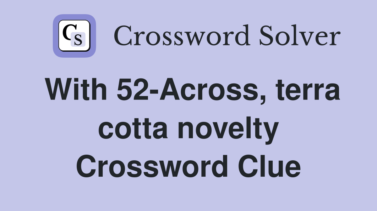With 52-Across, terra cotta novelty Crossword Clue
