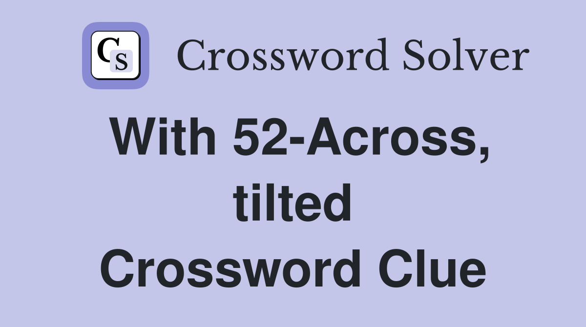 With 52-Across, tilted Crossword Clue