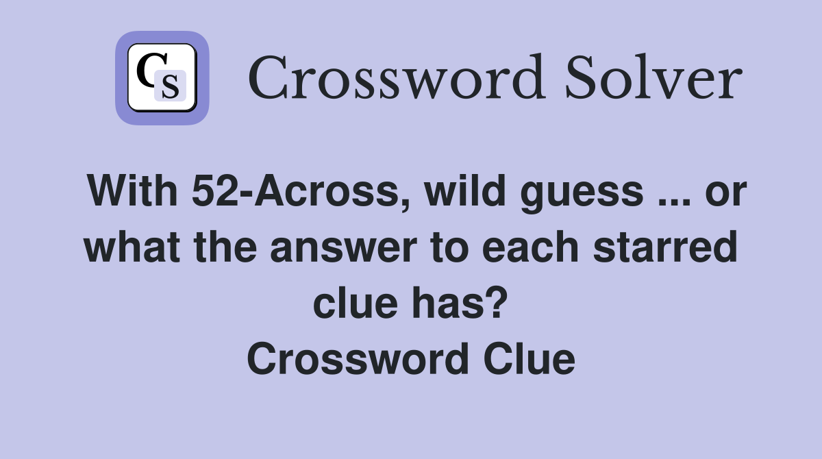 With 52-Across, wild guess ... or what the answer to each starred clue has? Crossword Clue