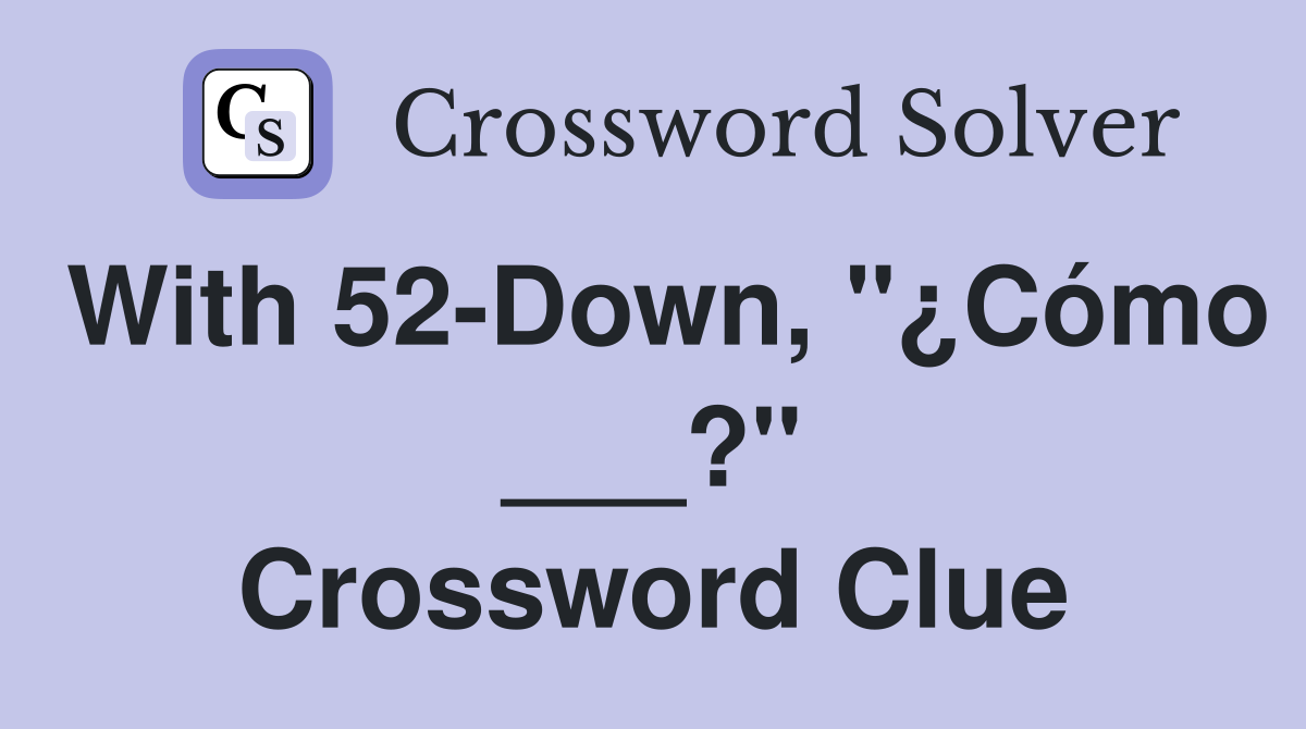 With 52-Down, "¿Cómo ___?" Crossword Clue