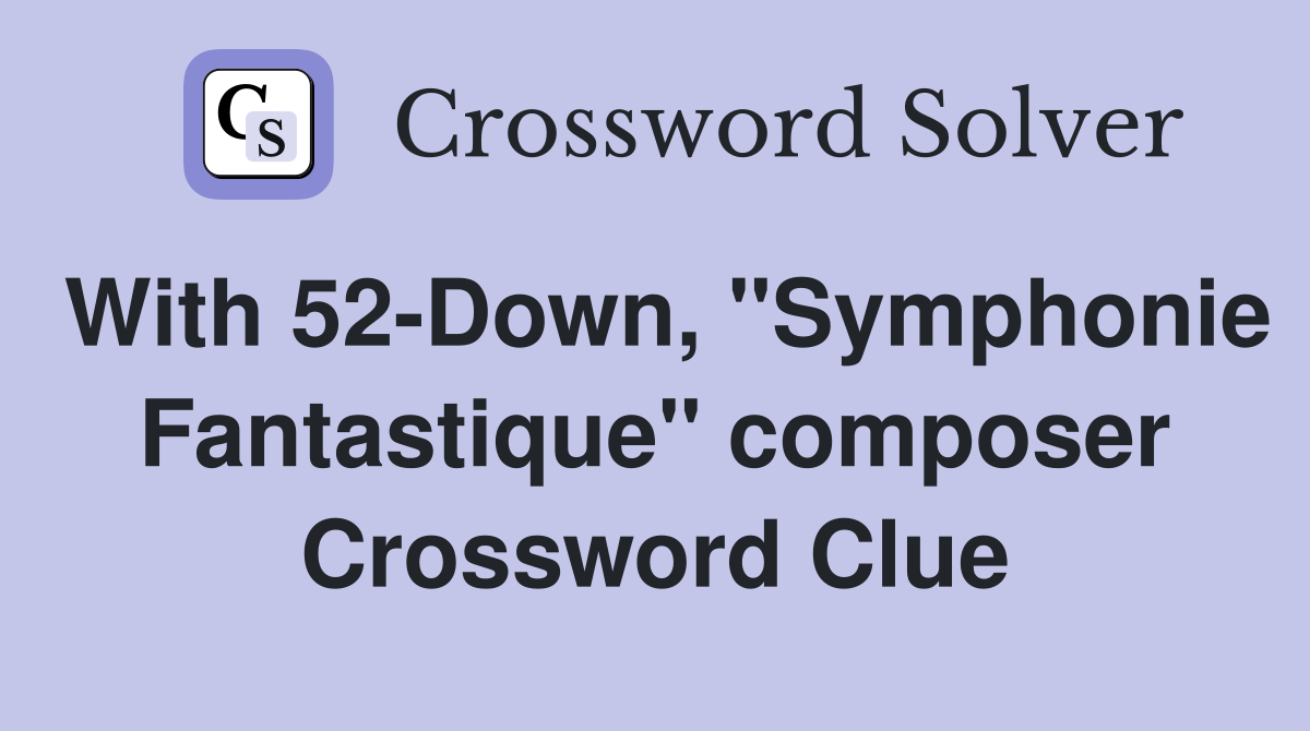 With 52-Down, "Symphonie Fantastique" composer Crossword Clue