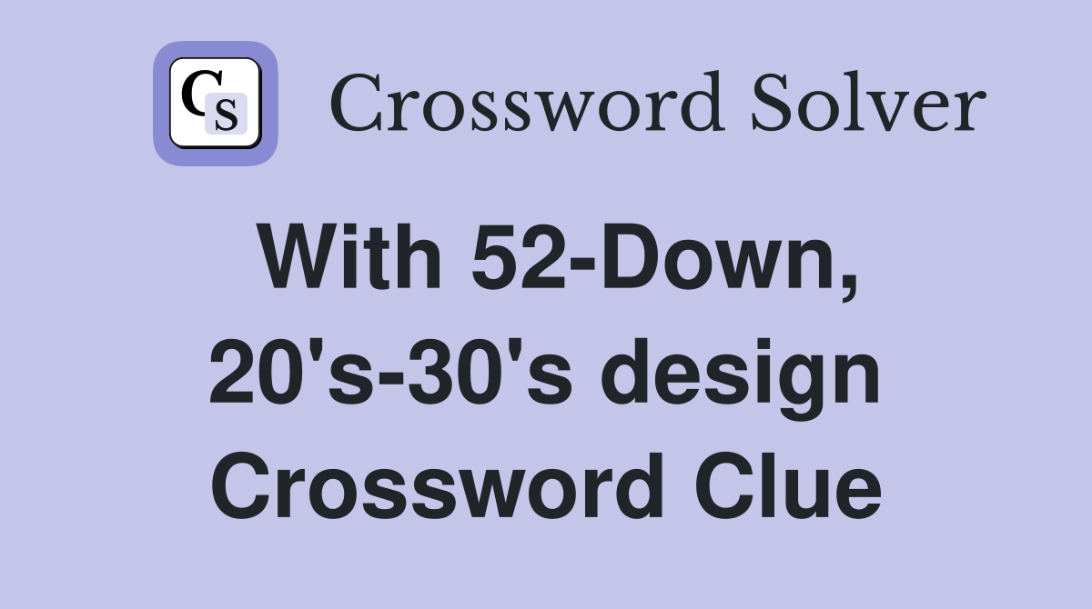 With 52-Down, 20's-30's design Crossword Clue