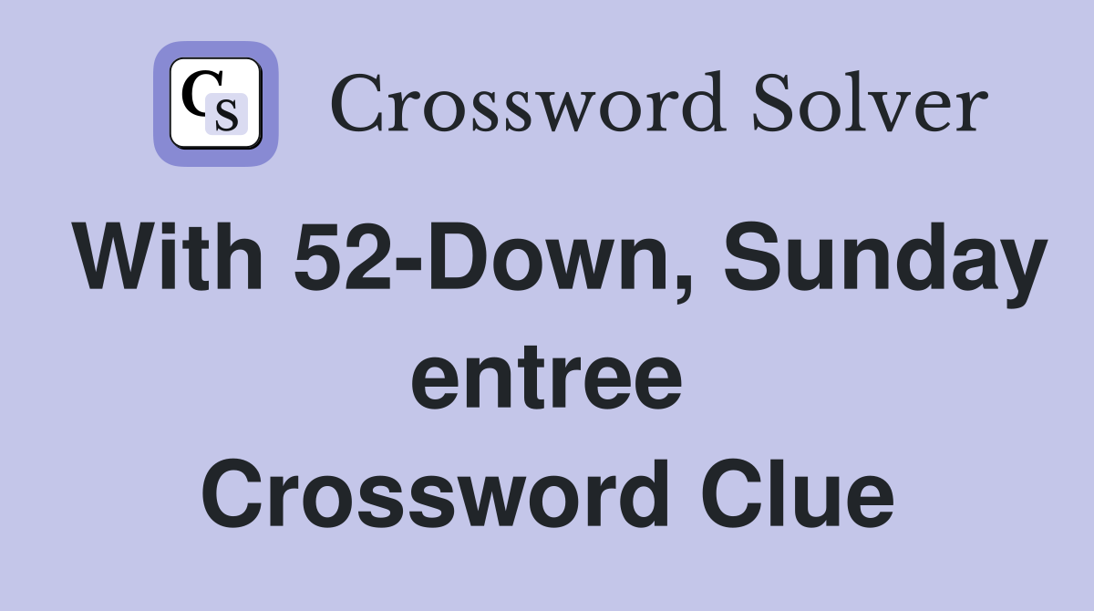 With 52-Down, Sunday entree Crossword Clue
