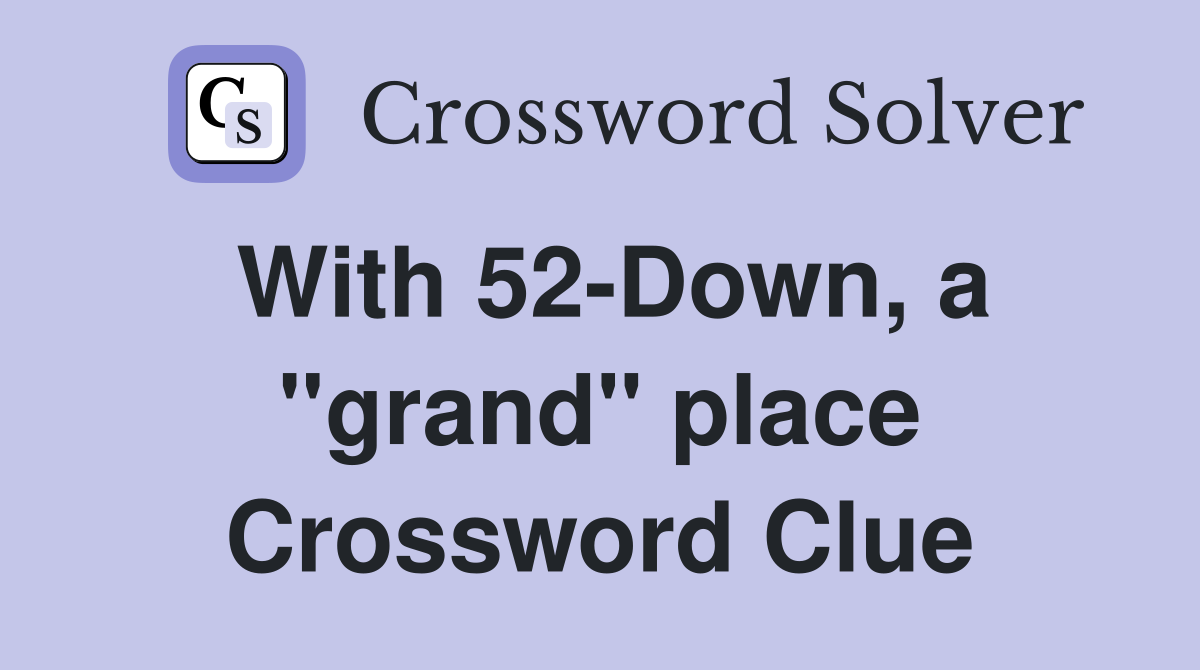 With 52-Down, a "grand" place Crossword Clue