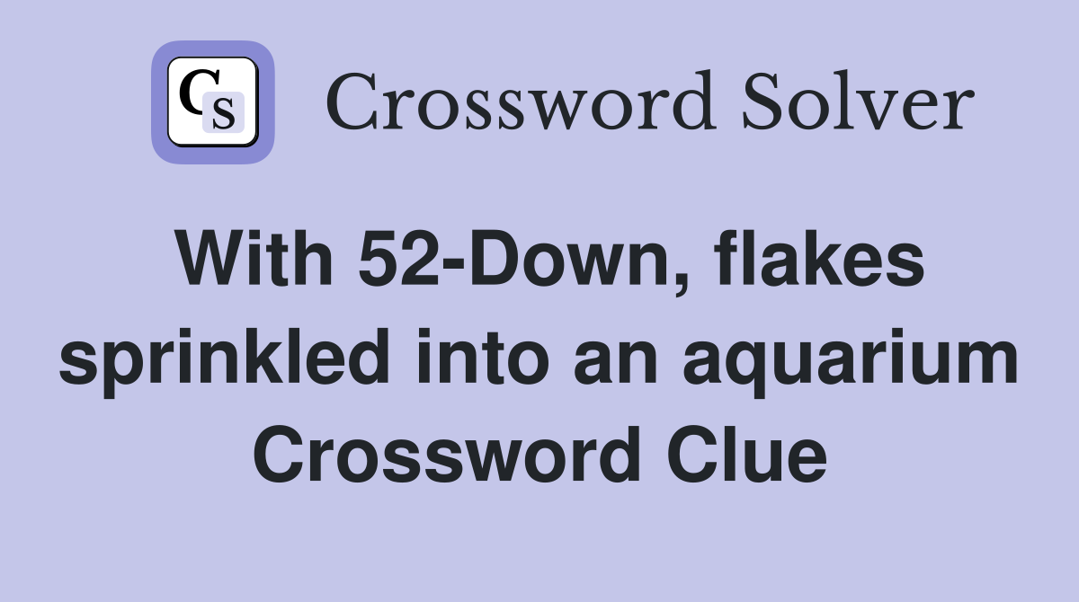 With 52-Down, flakes sprinkled into an aquarium Crossword Clue