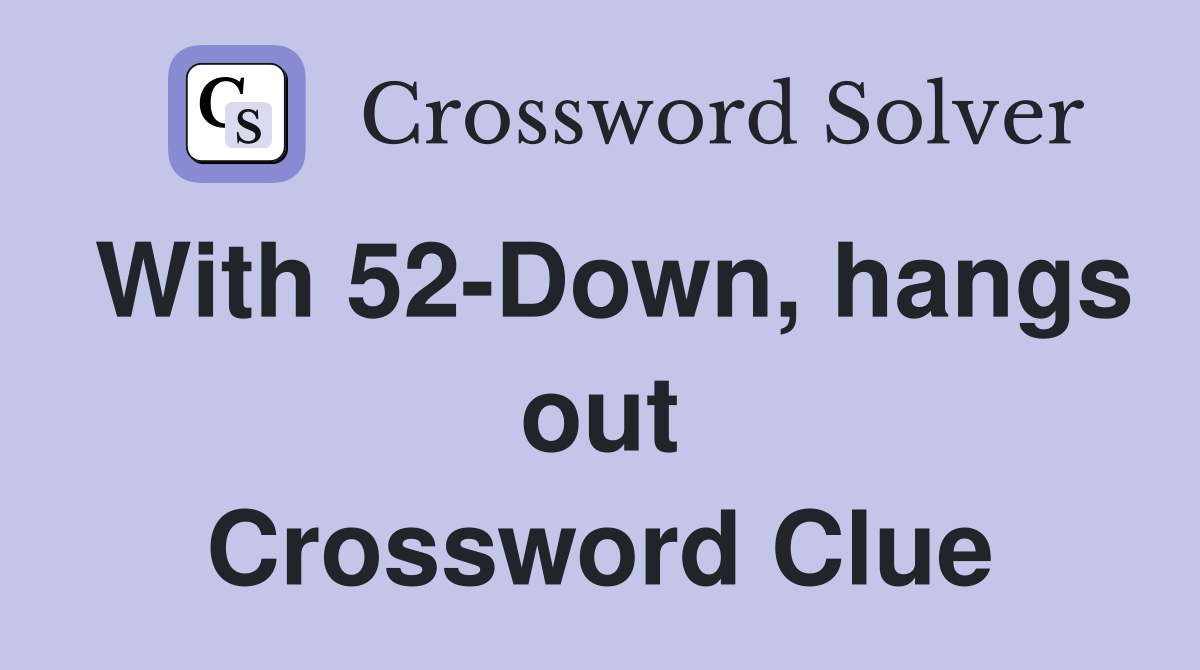 With 52-Down, hangs out Crossword Clue