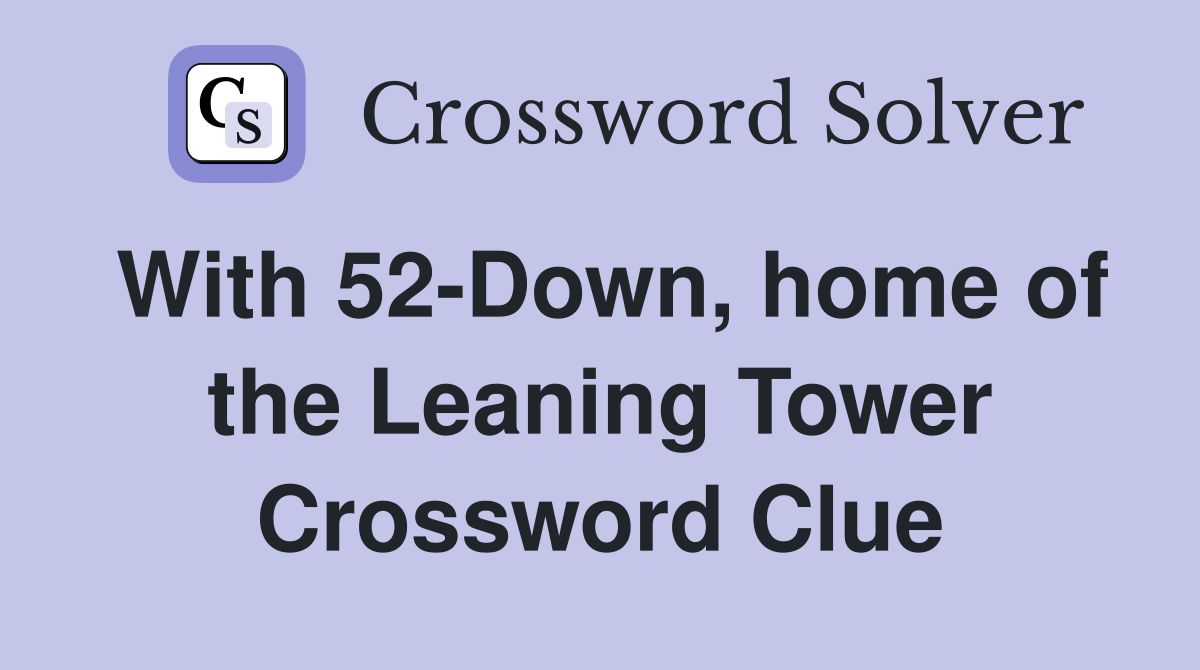 With 52-Down, home of the Leaning Tower Crossword Clue