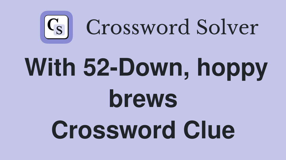 With 52-Down, hoppy brews Crossword Clue