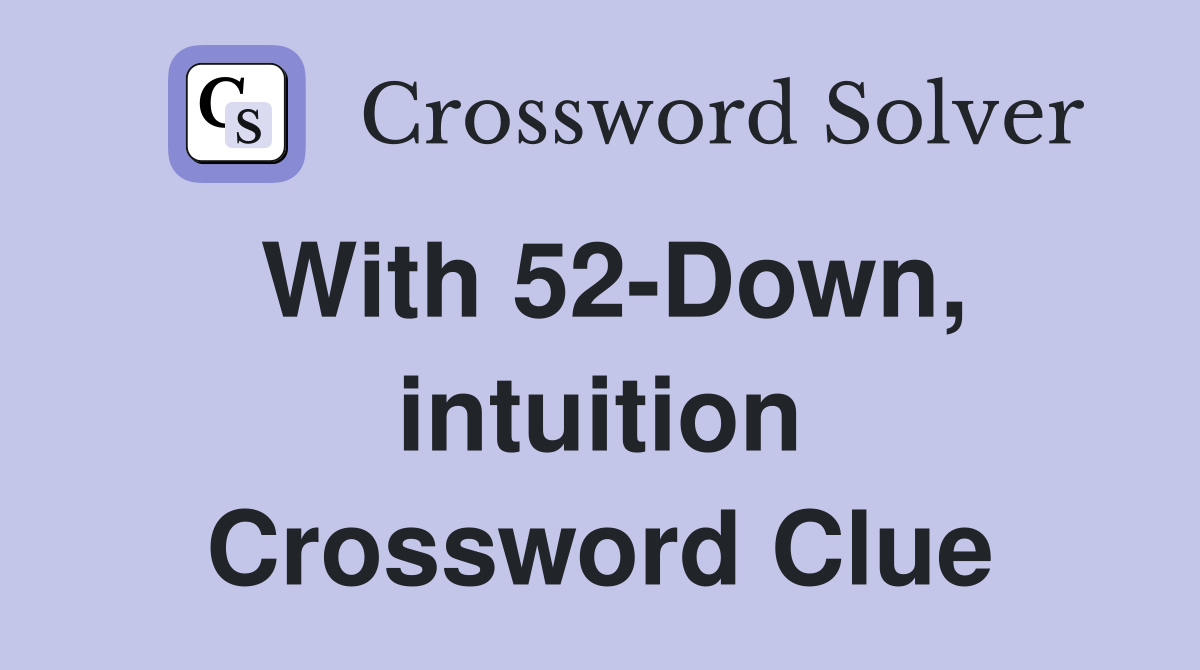 With 52-Down, intuition Crossword Clue