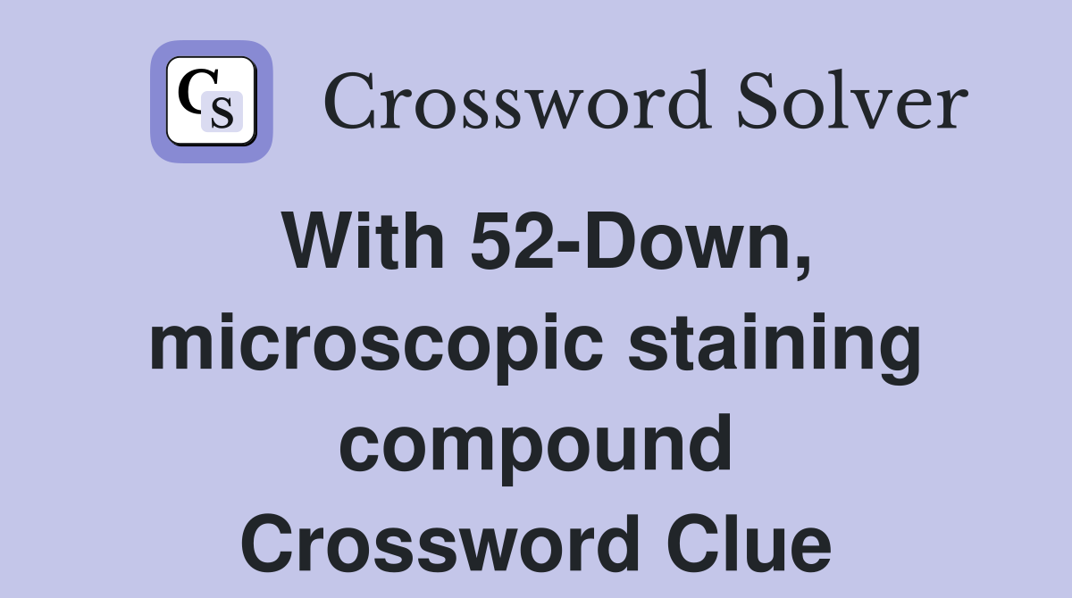 With 52-Down, microscopic staining compound Crossword Clue