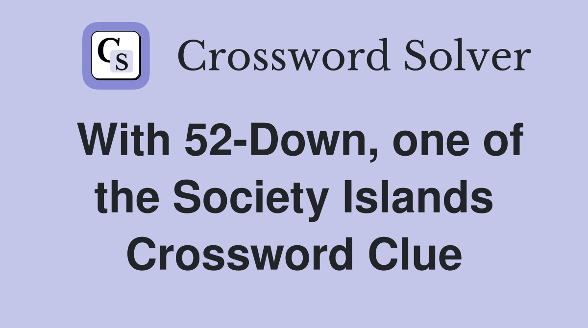 With 52-Down, one of the Society Islands Crossword Clue
