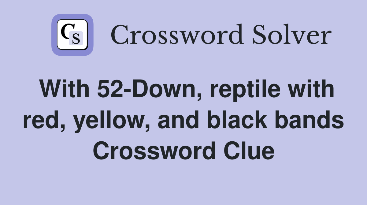 With 52-Down, reptile with red, yellow, and black bands Crossword Clue