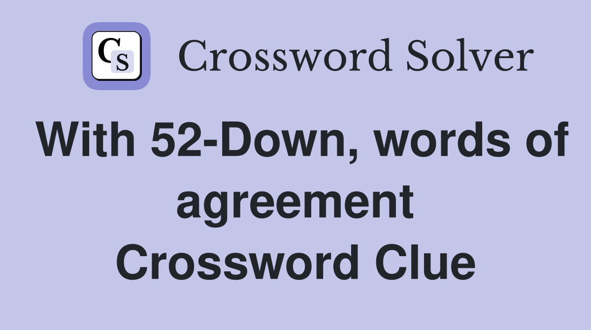 With 52-Down, words of agreement Crossword Clue