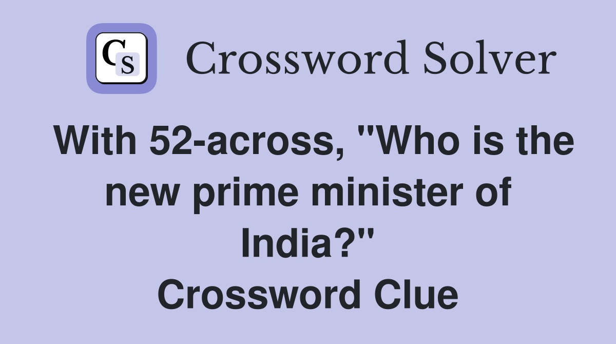 With 52-across, "Who is the new prime minister of India?" Crossword Clue